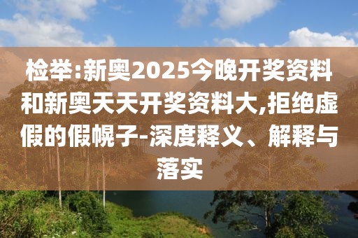 檢舉:新奧2025今晚開獎(jiǎng)資料和新奧天天開獎(jiǎng)資料大,拒絕虛假的假幌子-深度釋義、解釋與落實(shí)